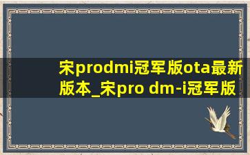 宋prodmi冠军版ota最新版本_宋pro dm-i冠军版ota升级